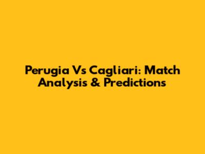 Perugia Vs Cagliari: Match Analysis & Predictions