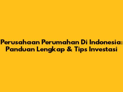 Perusahaan Perumahan Di Indonesia: Panduan Lengkap & Tips Investasi