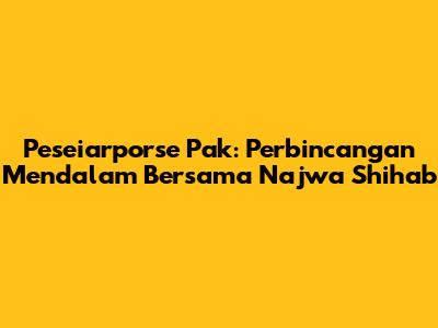 Peseiarporse Pak: Perbincangan Mendalam Bersama Najwa Shihab