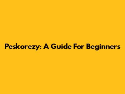 Peskorezy: A Guide For Beginners