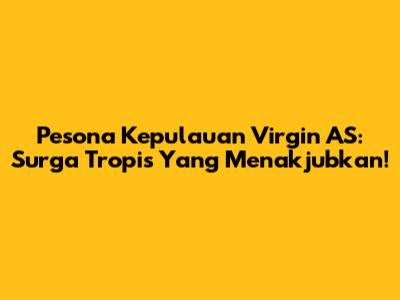 Pesona Kepulauan Virgin AS: Surga Tropis Yang Menakjubkan!