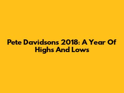 Pete Davidson's 2018: A Year Of Highs And Lows