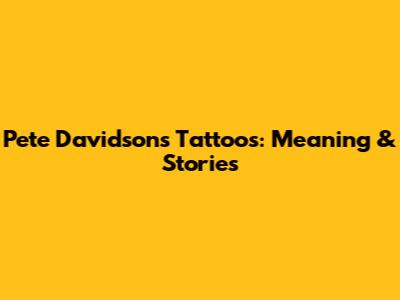 Pete Davidson's Tattoos: Meaning & Stories