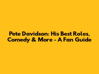 Pete Davidson: His Best Roles, Comedy & More - A Fan Guide