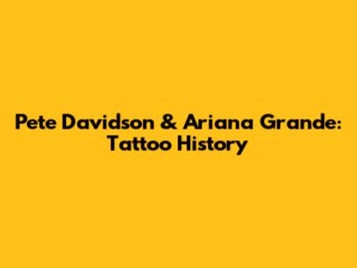 Pete Davidson & Ariana Grande: Tattoo History