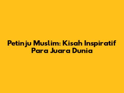 Petinju Muslim: Kisah Inspiratif Para Juara Dunia