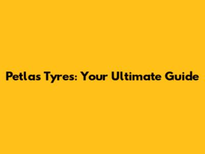 Petlas Tyres: Your Ultimate Guide