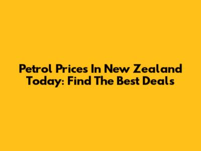 Petrol Prices In New Zealand Today: Find The Best Deals