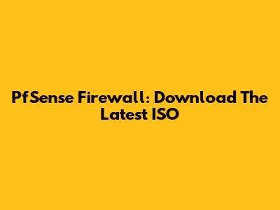 PfSense Firewall: Download The Latest ISO
