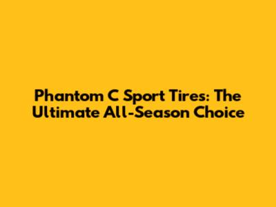 Phantom C Sport Tires: The Ultimate All-Season Choice