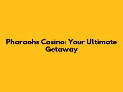 Pharaohs Casino: Your Ultimate Getaway