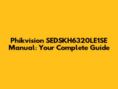 Phikvision SEDSKH6320LE1SE Manual: Your Complete Guide