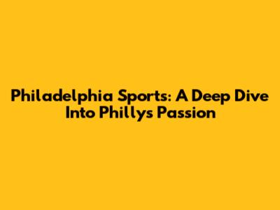 Philadelphia Sports: A Deep Dive Into Philly's Passion