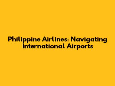 Philippine Airlines: Navigating International Airports
