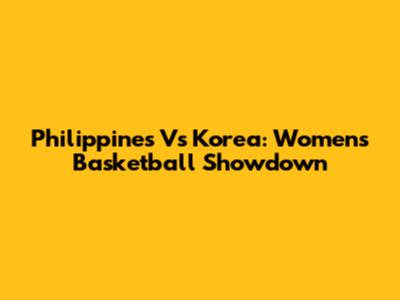 Philippines Vs Korea: Women's Basketball Showdown
