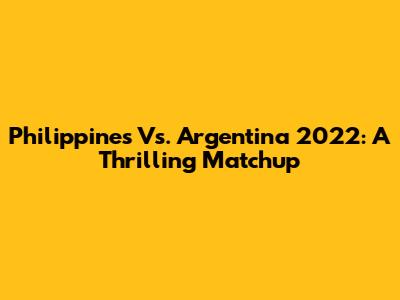 Philippines Vs. Argentina 2022: A Thrilling Matchup
