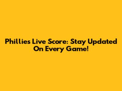 Phillies Live Score: Stay Updated On Every Game!