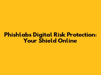 Phishlabs Digital Risk Protection: Your Shield Online
