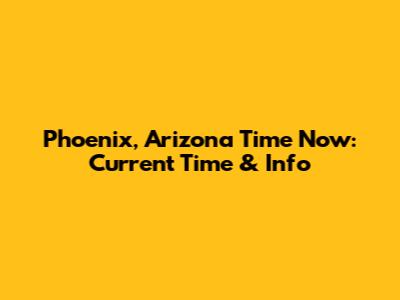 Phoenix, Arizona Time Now: Current Time & Info