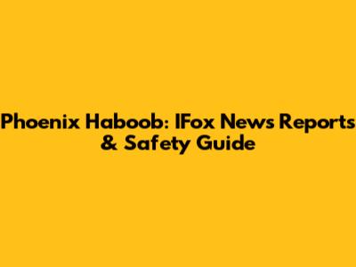 Phoenix Haboob: IFox News Reports & Safety Guide