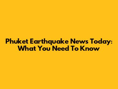Phuket Earthquake News Today: What You Need To Know