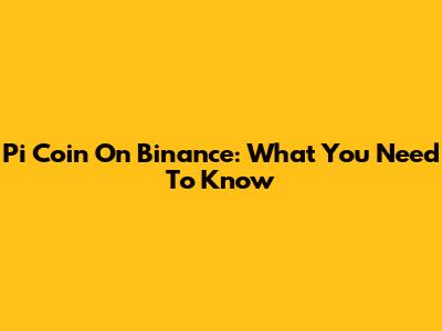 Pi Coin On Binance: What You Need To Know