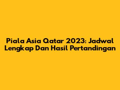 Piala Asia Qatar 2023: Jadwal Lengkap Dan Hasil Pertandingan