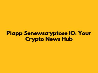 Piapp Senewscryptose IO: Your Crypto News Hub