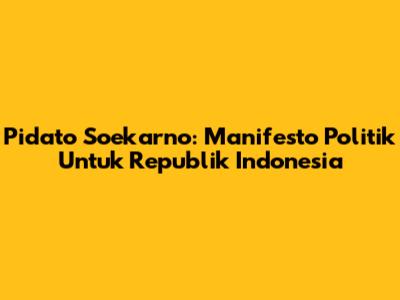 Pidato Soekarno: Manifesto Politik Untuk Republik Indonesia