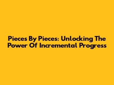 Pieces By Pieces: Unlocking The Power Of Incremental Progress