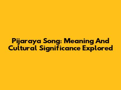 Pijaraya Song: Meaning And Cultural Significance Explored
