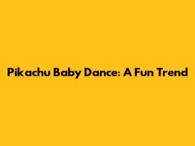 Pikachu Baby Dance: A Fun Trend