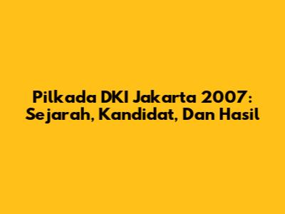 Pilkada DKI Jakarta 2007: Sejarah, Kandidat, Dan Hasil