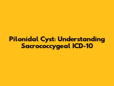Pilonidal Cyst: Understanding Sacrococcygeal ICD-10