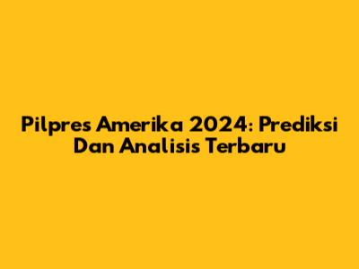 Pilpres Amerika 2024: Prediksi Dan Analisis Terbaru