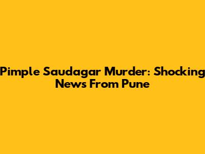 Pimple Saudagar Murder: Shocking News From Pune