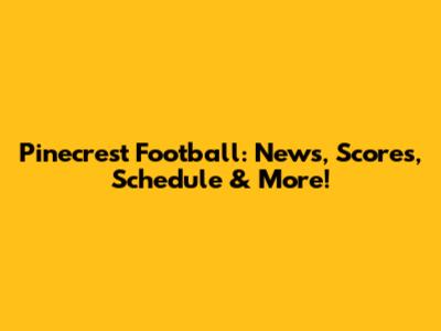 Pinecrest Football: News, Scores, Schedule & More!