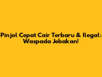 Pinjol Cepat Cair Terbaru & Ilegal: Waspada Jebakan!