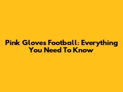 Pink Gloves Football: Everything You Need To Know