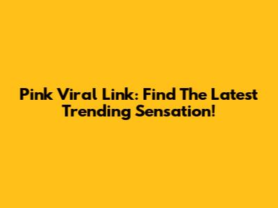 Pink Viral Link: Find The Latest Trending Sensation!