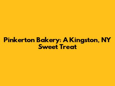 Pinkerton Bakery: A Kingston, NY Sweet Treat