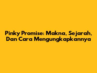 Pinky Promise: Makna, Sejarah, Dan Cara Mengungkapkannya