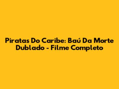 Piratas Do Caribe: Baú Da Morte Dublado - Filme Completo