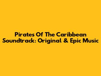 Pirates Of The Caribbean Soundtrack: Original & Epic Music