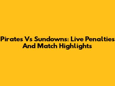 Pirates Vs Sundowns: Live Penalties And Match Highlights
