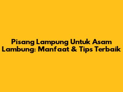 Pisang Lampung Untuk Asam Lambung: Manfaat & Tips Terbaik