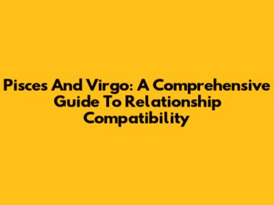 Pisces And Virgo: A Comprehensive Guide To Relationship Compatibility