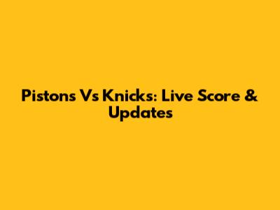 Pistons Vs Knicks: Live Score & Updates