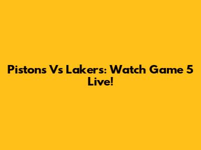 Pistons Vs Lakers: Watch Game 5 Live!