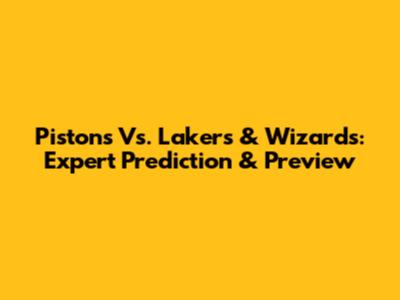 Pistons Vs. Lakers & Wizards: Expert Prediction & Preview